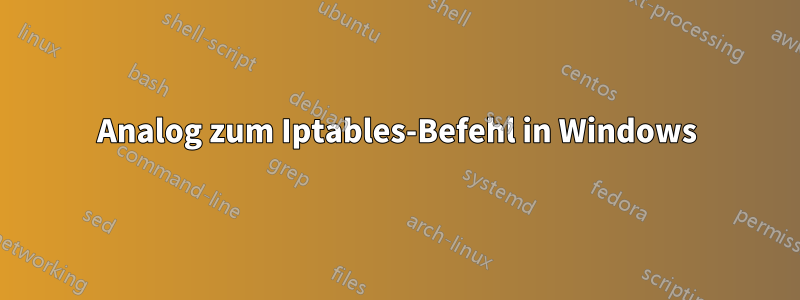 Analog zum Iptables-Befehl in Windows