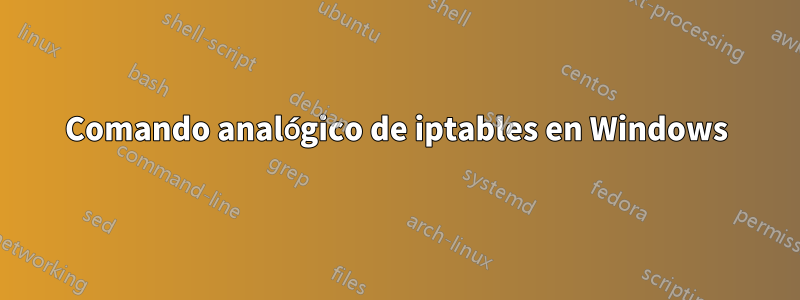 Comando analógico de iptables en Windows