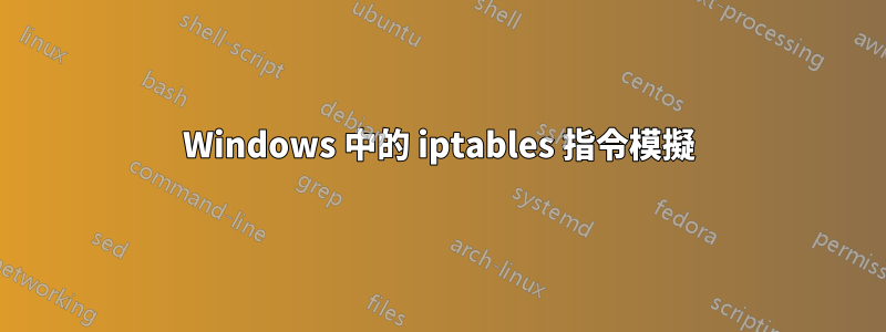 Windows 中的 iptables 指令模擬