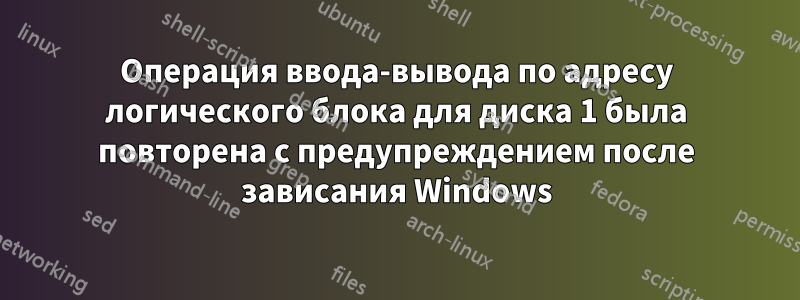 Операция ввода-вывода по адресу логического блока для диска 1 была повторена с предупреждением после зависания Windows