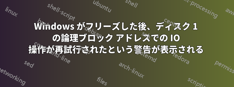 Windows がフリーズした後、ディスク 1 の論理ブロック アドレスでの IO 操作が再試行されたという警告が表示される