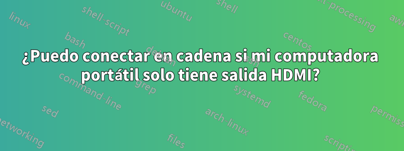 ¿Puedo conectar en cadena si mi computadora portátil solo tiene salida HDMI?