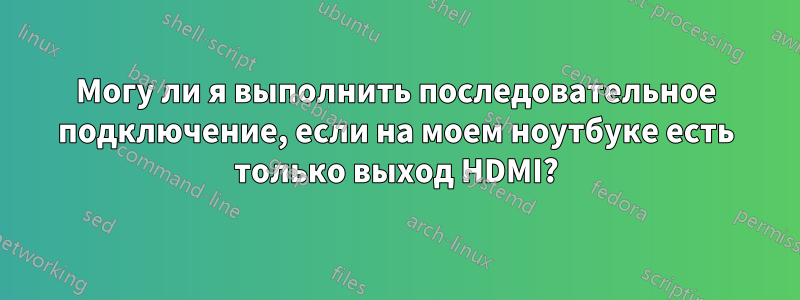 Могу ли я выполнить последовательное подключение, если на моем ноутбуке есть только выход HDMI?