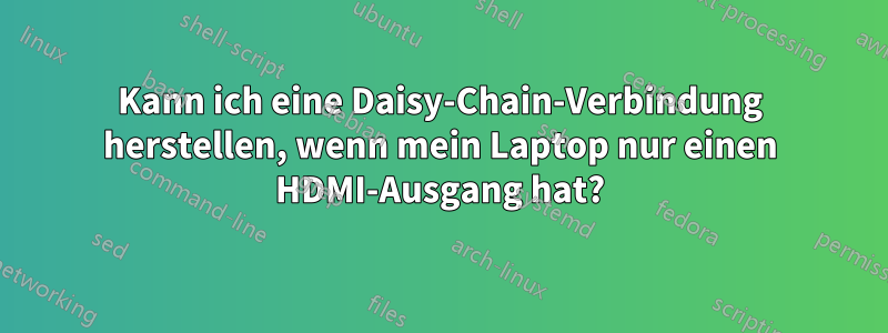 Kann ich eine Daisy-Chain-Verbindung herstellen, wenn mein Laptop nur einen HDMI-Ausgang hat?