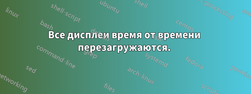 Все дисплеи время от времени перезагружаются.