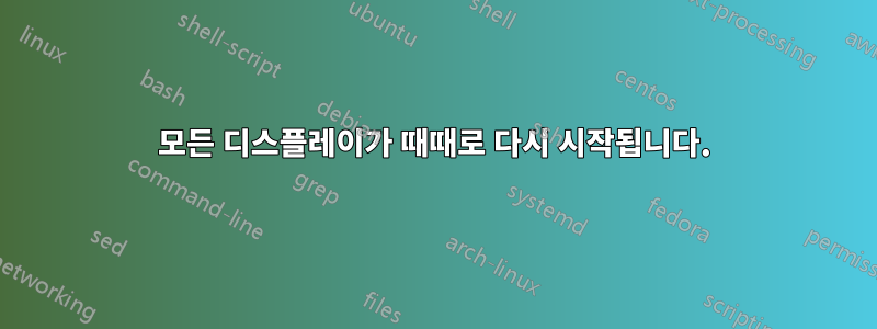 모든 디스플레이가 때때로 다시 시작됩니다.