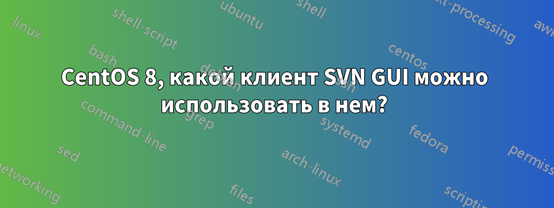 CentOS 8, какой клиент SVN GUI можно использовать в нем?