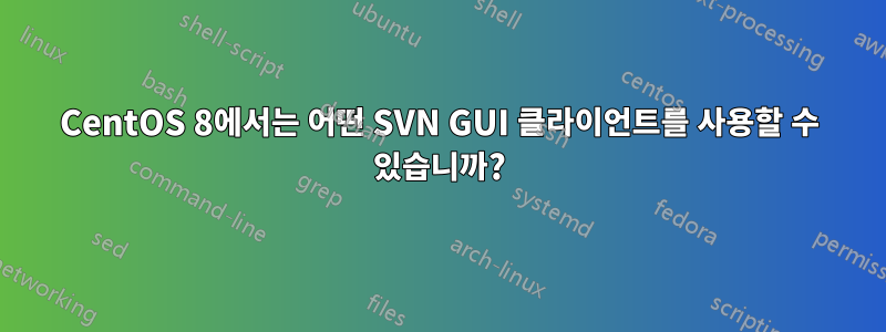 CentOS 8에서는 어떤 SVN GUI 클라이언트를 사용할 수 있습니까?