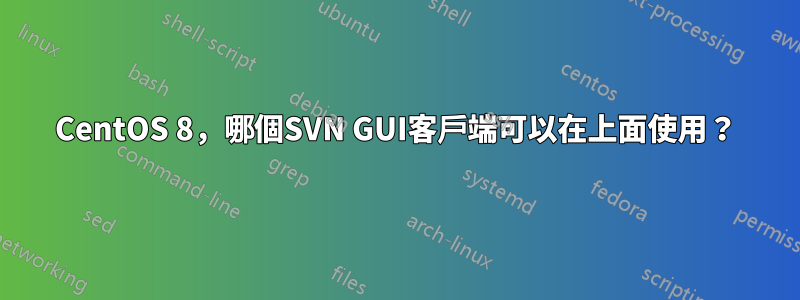 CentOS 8，哪個SVN GUI客戶端可以在上面使用？