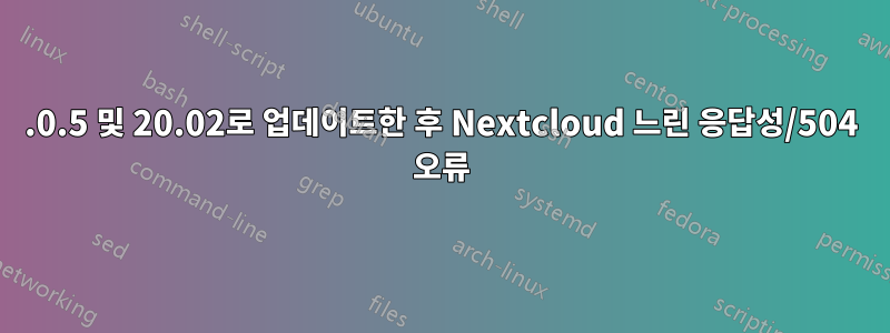 19.0.5 및 20.02로 업데이트한 후 Nextcloud 느린 응답성/504 오류