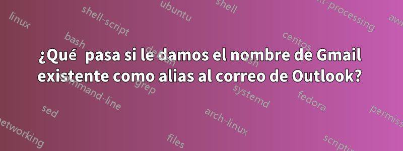 ¿Qué pasa si le damos el nombre de Gmail existente como alias al correo de Outlook?