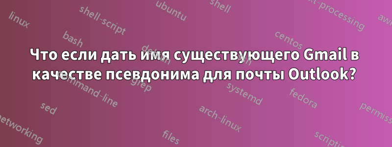 Что если дать имя существующего Gmail в качестве псевдонима для почты Outlook?