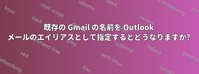 既存の Gmail の名前を Outlook メールのエイリアスとして指定するとどうなりますか?