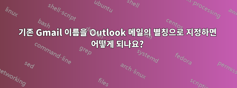 기존 Gmail 이름을 Outlook 메일의 별칭으로 지정하면 어떻게 되나요?