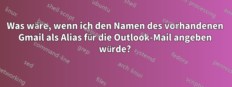 Was wäre, wenn ich den Namen des vorhandenen Gmail als Alias ​​für die Outlook-Mail angeben würde?