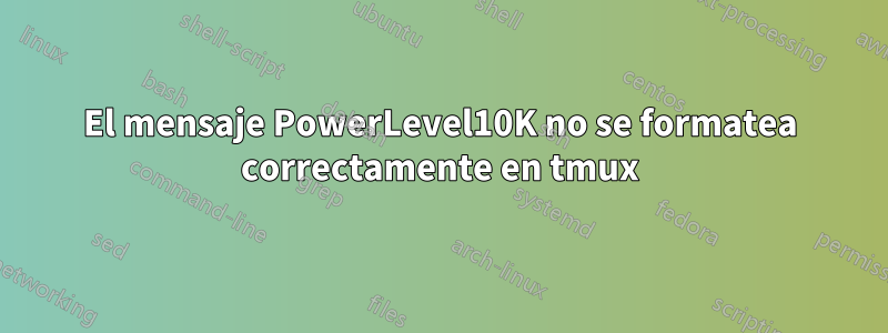 El mensaje PowerLevel10K no se formatea correctamente en tmux