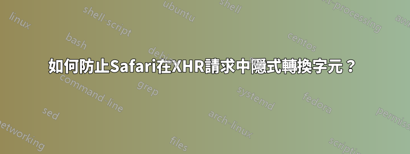 如何防止Safari在XHR請求中隱式轉換字元？