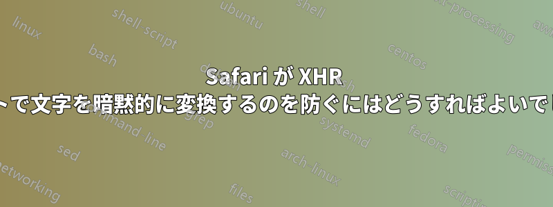 Safari が XHR リクエストで文字を暗黙的に変換するのを防ぐにはどうすればよいでしょうか?