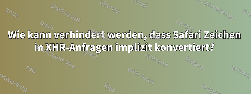 Wie kann verhindert werden, dass Safari Zeichen in XHR-Anfragen implizit konvertiert?