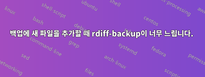 백업에 새 파일을 추가할 때 rdiff-backup이 너무 느립니다.