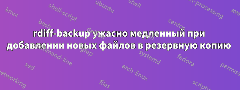 rdiff-backup ужасно медленный при добавлении новых файлов в резервную копию