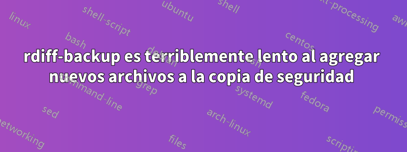 rdiff-backup es terriblemente lento al agregar nuevos archivos a la copia de seguridad