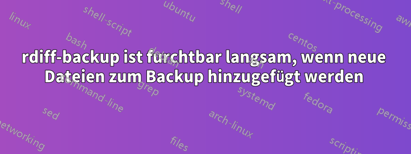 rdiff-backup ist furchtbar langsam, wenn neue Dateien zum Backup hinzugefügt werden