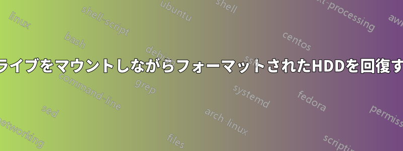 ドライブをマウントしながらフォーマットされたHDDを回復する