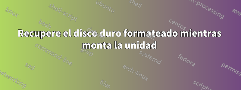 Recupere el disco duro formateado mientras monta la unidad