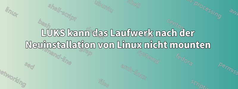 LUKS kann das Laufwerk nach der Neuinstallation von Linux nicht mounten