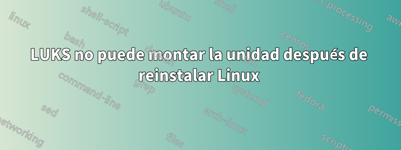 LUKS no puede montar la unidad después de reinstalar Linux