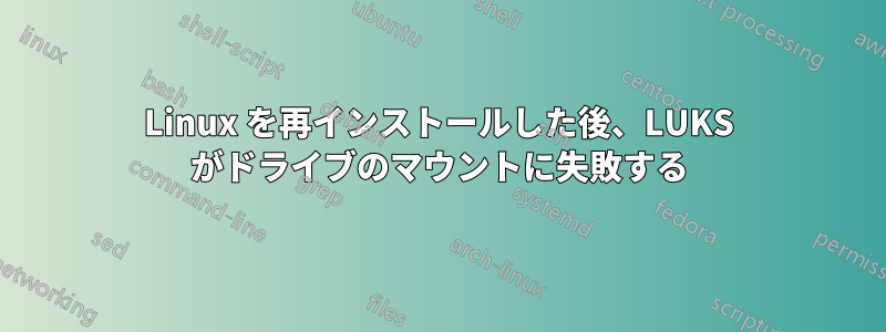 Linux を再インストールした後、LUKS がドライブのマウントに失敗する