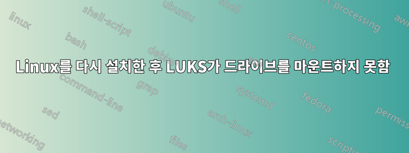 Linux를 다시 설치한 후 LUKS가 드라이브를 마운트하지 못함