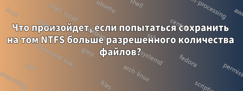 Что произойдет, если попытаться сохранить на том NTFS больше разрешенного количества файлов?