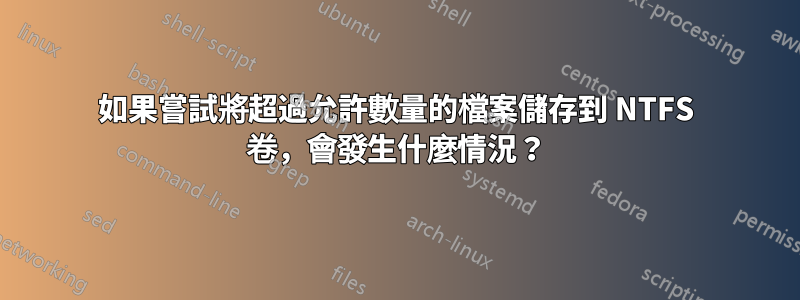 如果嘗試將超過允許數量的檔案儲存到 NTFS 卷，會發生什麼情況？