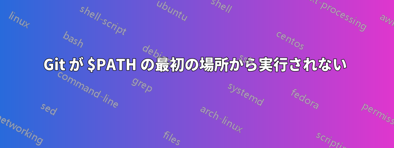 Git が $PATH の最初の場所から実行されない