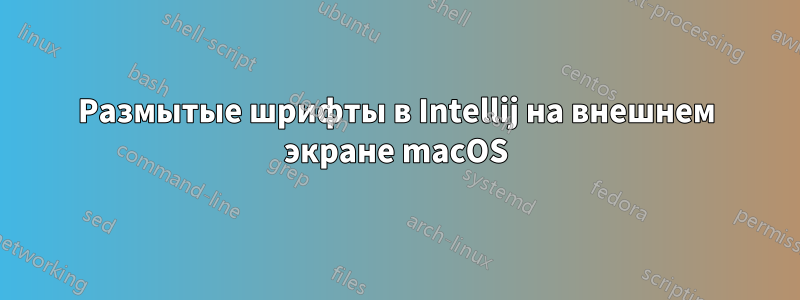 Размытые шрифты в Intellij на внешнем экране macOS