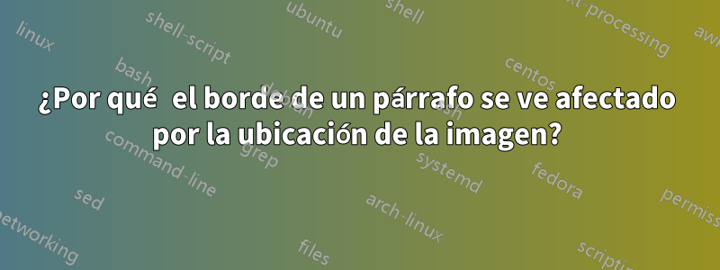 ¿Por qué el borde de un párrafo se ve afectado por la ubicación de la imagen?