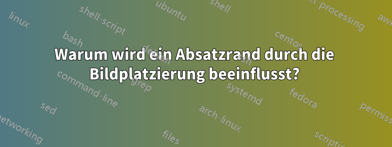 Warum wird ein Absatzrand durch die Bildplatzierung beeinflusst?