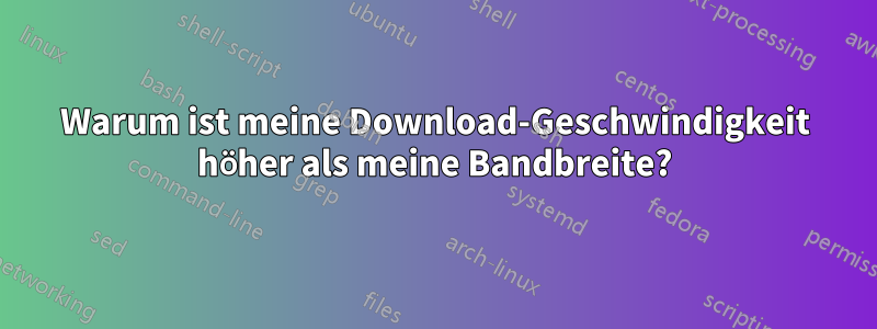 Warum ist meine Download-Geschwindigkeit höher als meine Bandbreite?