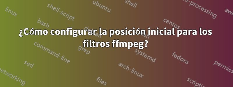 ¿Cómo configurar la posición inicial para los filtros ffmpeg?