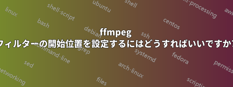 ffmpeg フィルターの開始位置を設定するにはどうすればいいですか?