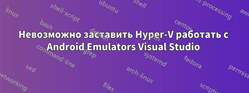 Невозможно заставить Hyper-V работать с Android Emulators Visual Studio