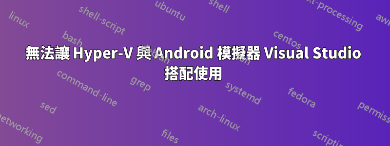 無法讓 Hyper-V 與 Android 模擬器 Visual Studio 搭配使用