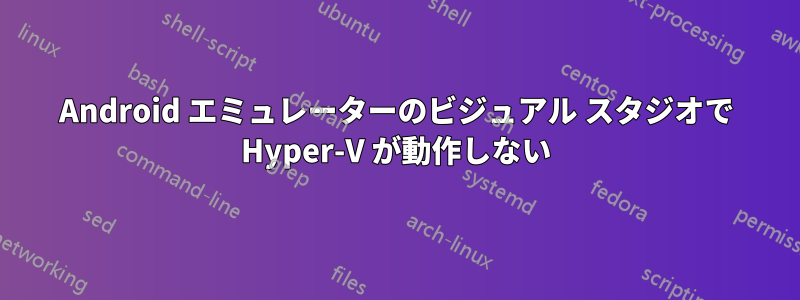 Android エミュレーターのビジュアル スタジオで Hyper-V が動作しない