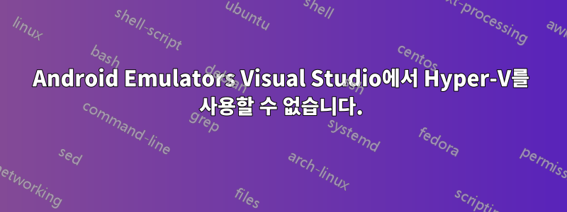 Android Emulators Visual Studio에서 Hyper-V를 사용할 수 없습니다.