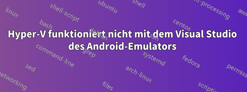 Hyper-V funktioniert nicht mit dem Visual Studio des Android-Emulators