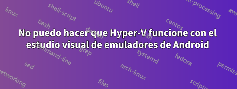 No puedo hacer que Hyper-V funcione con el estudio visual de emuladores de Android