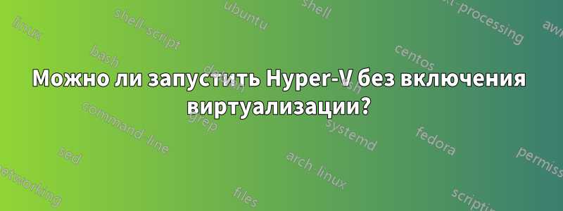 Можно ли запустить Hyper-V без включения виртуализации?