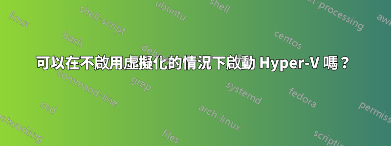 可以在不啟用虛擬化的情況下啟動 Hyper-V 嗎？